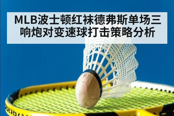 MLB波士顿红袜德弗斯单场三响炮对变速球打击策略分析
