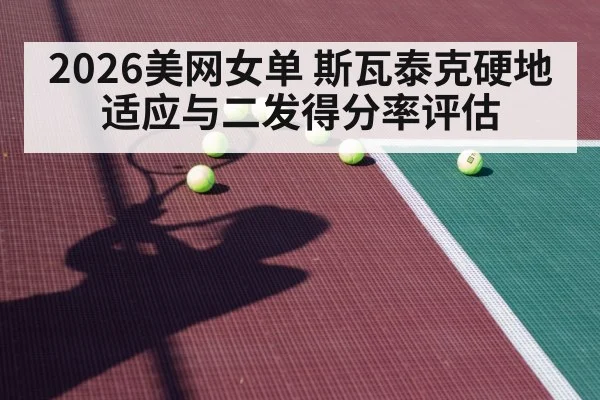 2026美网女单 斯瓦泰克硬地适应与二发得分率评估